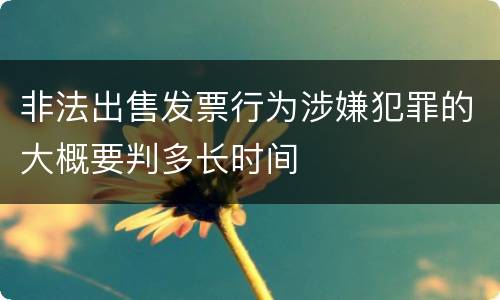 非法出售发票行为涉嫌犯罪的大概要判多长时间