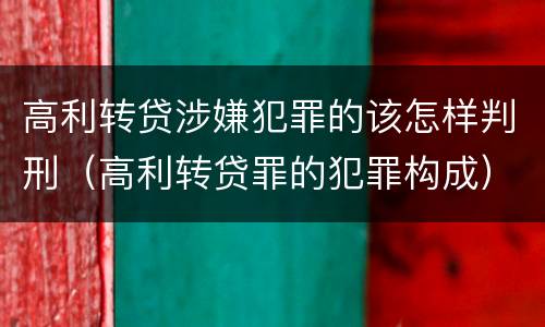 高利转贷涉嫌犯罪的该怎样判刑（高利转贷罪的犯罪构成）