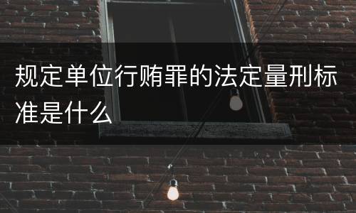 规定单位行贿罪的法定量刑标准是什么