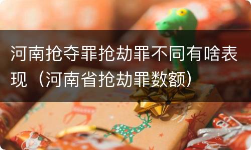 河南抢夺罪抢劫罪不同有啥表现（河南省抢劫罪数额）