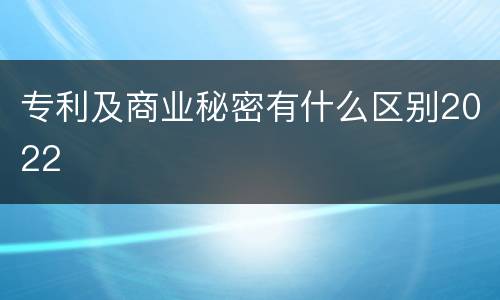 专利及商业秘密有什么区别2022