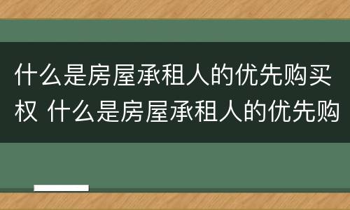 什么是房屋承租人的优先购买权 什么是房屋承租人的优先购买权