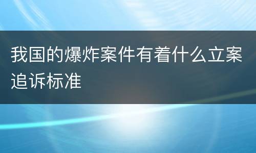 我国的爆炸案件有着什么立案追诉标准