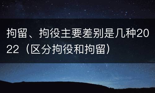 拘留、拘役主要差别是几种2022（区分拘役和拘留）
