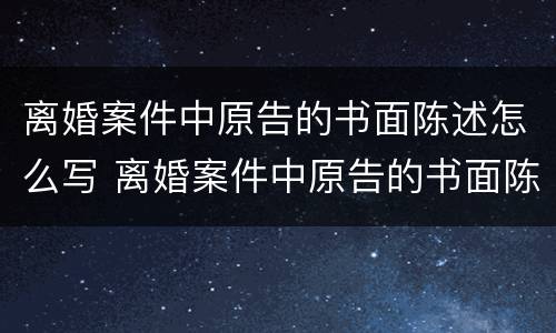 离婚案件中原告的书面陈述怎么写 离婚案件中原告的书面陈述怎么写的
