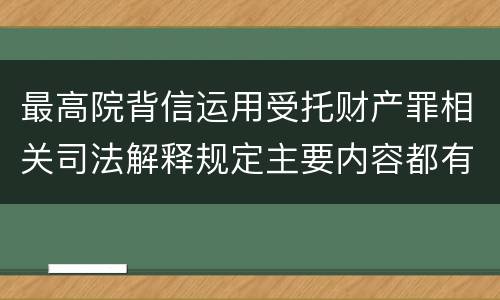 最高院背信运用受托财产罪相关司法解释规定主要内容都有哪些