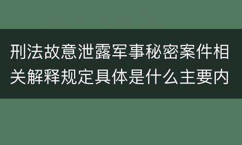 刑法故意泄露军事秘密案件相关解释规定具体是什么主要内容