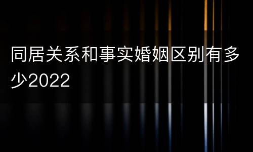 同居关系和事实婚姻区别有多少2022