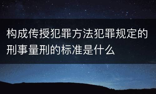 构成传授犯罪方法犯罪规定的刑事量刑的标准是什么