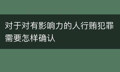 对于对有影响力的人行贿犯罪需要怎样确认