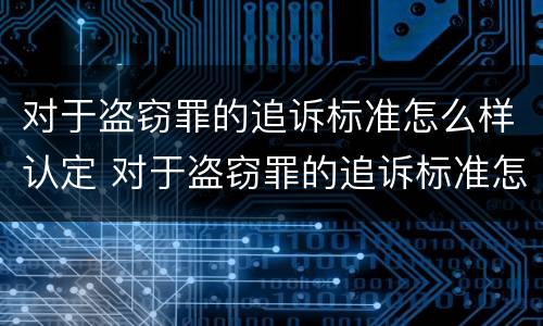 对于盗窃罪的追诉标准怎么样认定 对于盗窃罪的追诉标准怎么样认定
