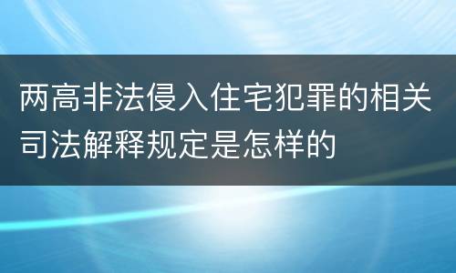 两高非法侵入住宅犯罪的相关司法解释规定是怎样的