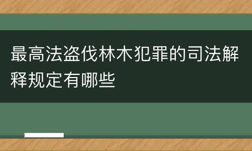 最高法盗伐林木犯罪的司法解释规定有哪些