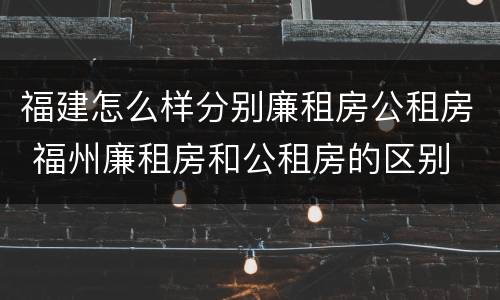 福建怎么样分别廉租房公租房 福州廉租房和公租房的区别
