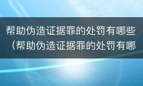 帮助伪造证据罪的处罚有哪些（帮助伪造证据罪的处罚有哪些种类）