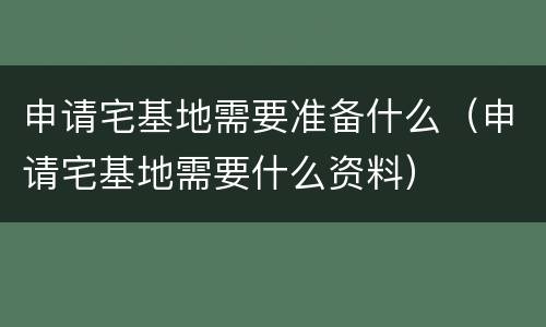 申请宅基地需要准备什么（申请宅基地需要什么资料）