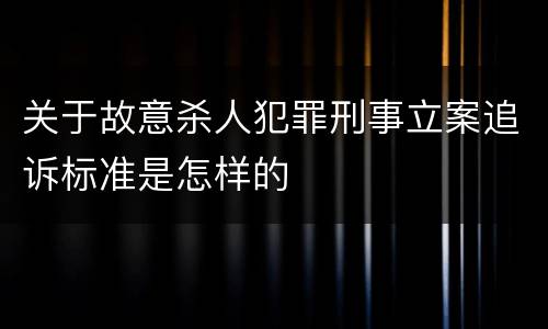 关于故意杀人犯罪刑事立案追诉标准是怎样的