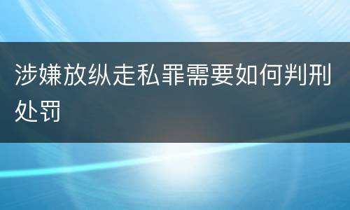 涉嫌放纵走私罪需要如何判刑处罚