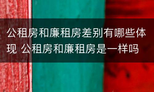 公租房和廉租房差别有哪些体现 公租房和廉租房是一样吗