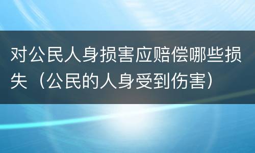 对公民人身损害应赔偿哪些损失（公民的人身受到伤害）