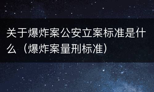 关于爆炸案公安立案标准是什么（爆炸案量刑标准）