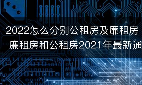 2022怎么分别公租房及廉租房 廉租房和公租房2021年最新通知