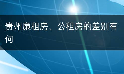 贵州廉租房、公租房的差别有何