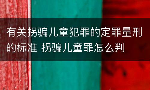 有关拐骗儿童犯罪的定罪量刑的标准 拐骗儿童罪怎么判