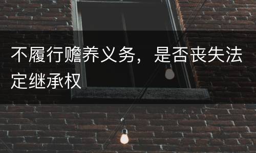 不履行赡养义务，是否丧失法定继承权