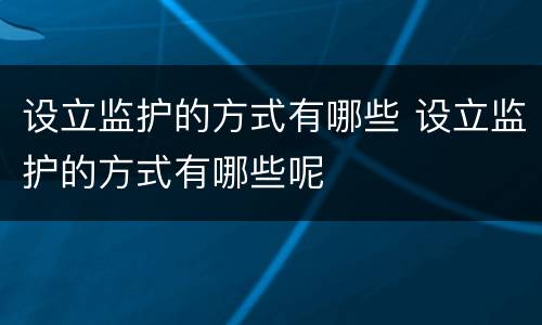 设立监护的方式有哪些 设立监护的方式有哪些呢