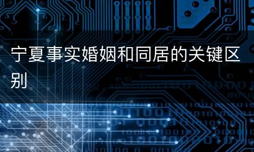 宁夏事实婚姻和同居的关键区别