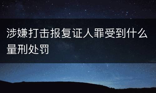 涉嫌打击报复证人罪受到什么量刑处罚