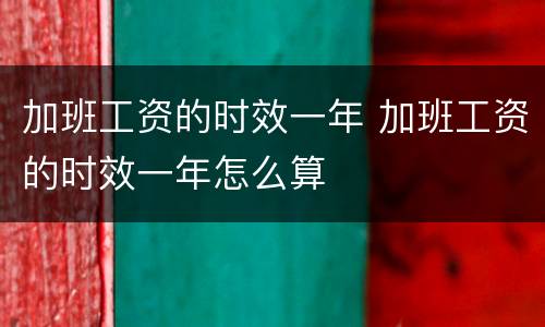 加班工资的时效一年 加班工资的时效一年怎么算