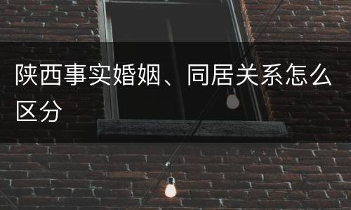 陕西事实婚姻、同居关系怎么区分