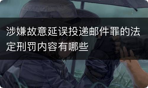 涉嫌故意延误投递邮件罪的法定刑罚内容有哪些