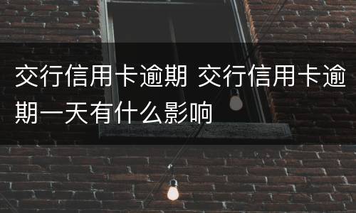 交行信用卡逾期 交行信用卡逾期一天有什么影响