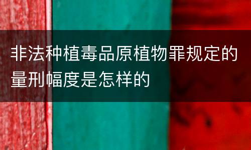 非法种植毒品原植物罪规定的量刑幅度是怎样的