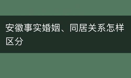 安徽事实婚姻、同居关系怎样区分