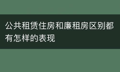 公共租赁住房和廉租房区别都有怎样的表现