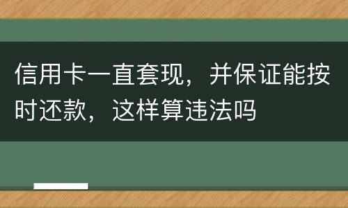 信用卡一直套现，并保证能按时还款，这样算违法吗