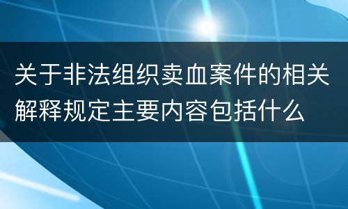 关于非法组织卖血案件的相关解释规定主要内容包括什么