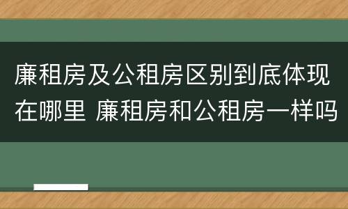 廉租房及公租房区别到底体现在哪里 廉租房和公租房一样吗?