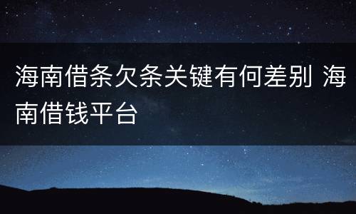 海南借条欠条关键有何差别 海南借钱平台