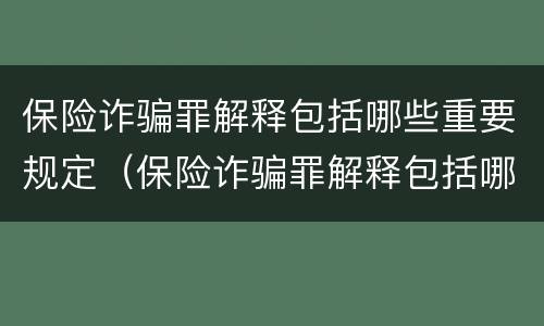保险诈骗罪解释包括哪些重要规定（保险诈骗罪解释包括哪些重要规定和条件）