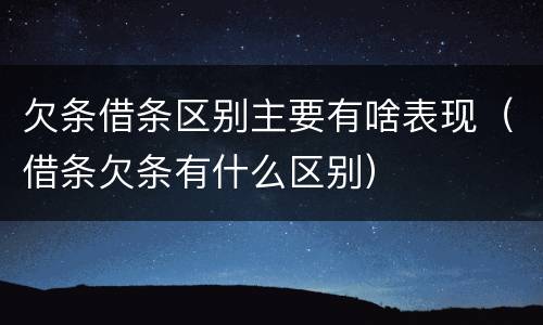 欠条借条区别主要有啥表现（借条欠条有什么区别）