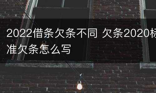 2022借条欠条不同 欠条2020标准欠条怎么写
