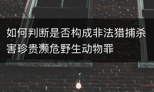 如何判断是否构成非法猎捕杀害珍贵濒危野生动物罪