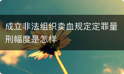 成立非法组织卖血规定定罪量刑幅度是怎样