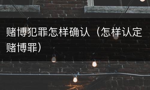 赌博犯罪怎样确认（怎样认定赌博罪）