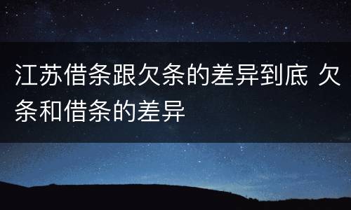 江苏借条跟欠条的差异到底 欠条和借条的差异